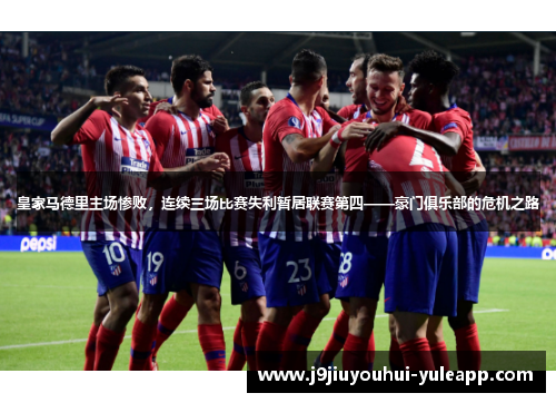 皇家马德里主场惨败，连续三场比赛失利暂居联赛第四——豪门俱乐部的危机之路