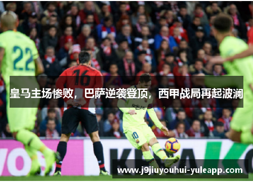 皇马主场惨败，巴萨逆袭登顶，西甲战局再起波澜