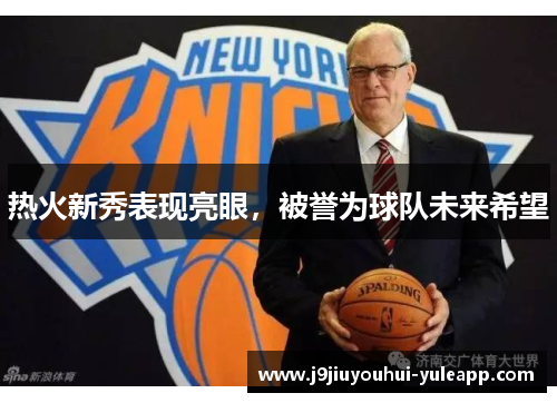 热火新秀表现亮眼，被誉为球队未来希望
