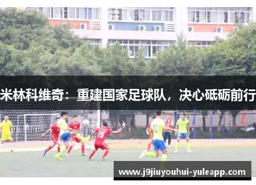 米林科维奇：重建国家足球队，决心砥砺前行