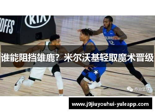 谁能阻挡雄鹿？米尔沃基轻取魔术晋级