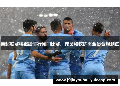 英超联赛将继续举行闭门比赛，球员和教练需全员合规测试