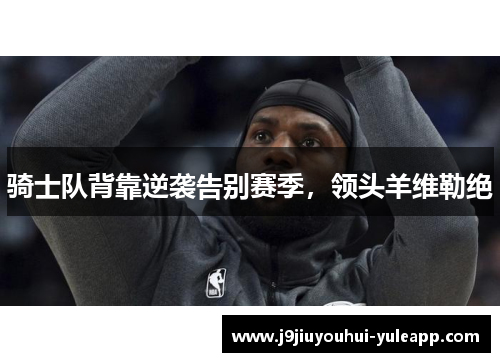 骑士队背靠逆袭告别赛季，领头羊维勒绝