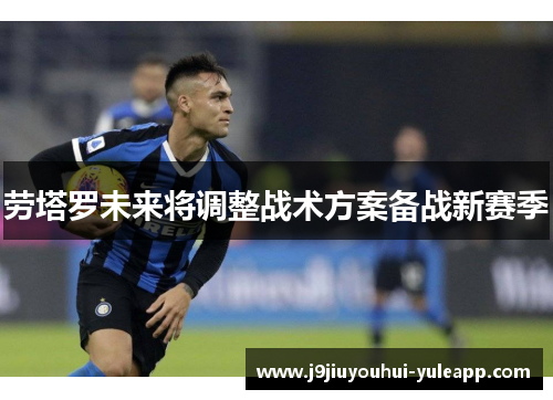 劳塔罗未来将调整战术方案备战新赛季