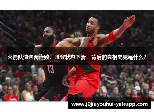 火箭队遭遇两连败，哈登状态下滑，背后的真相究竟是什么？
