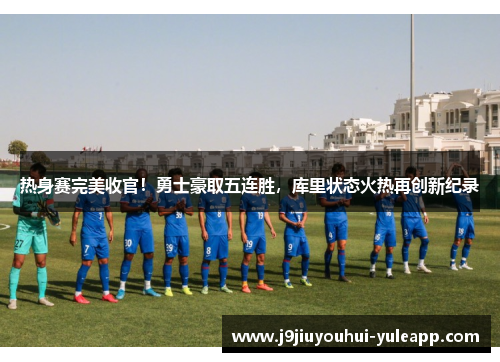 热身赛完美收官！勇士豪取五连胜，库里状态火热再创新纪录