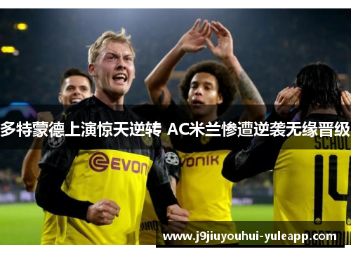 多特蒙德上演惊天逆转 AC米兰惨遭逆袭无缘晋级