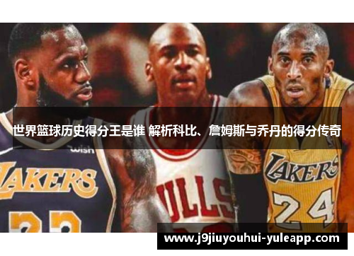 世界篮球历史得分王是谁 解析科比、詹姆斯与乔丹的得分传奇