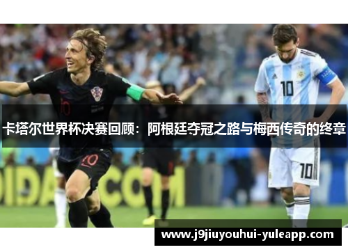 卡塔尔世界杯决赛回顾：阿根廷夺冠之路与梅西传奇的终章