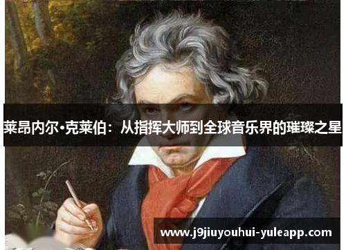 莱昂内尔·克莱伯：从指挥大师到全球音乐界的璀璨之星