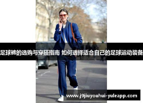 足球裤的选购与穿搭指南 如何选择适合自己的足球运动装备