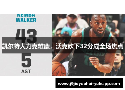 凯尔特人力克雄鹿，沃克砍下32分成全场焦点
