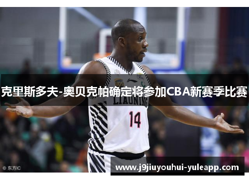 克里斯多夫-奥贝克帕确定将参加CBA新赛季比赛