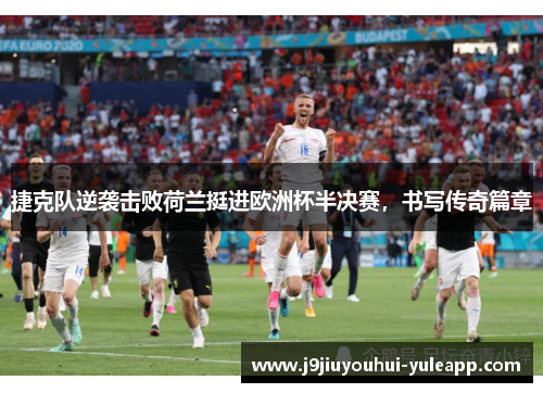 捷克队逆袭击败荷兰挺进欧洲杯半决赛，书写传奇篇章