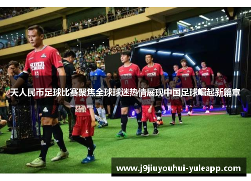 天人民币足球比赛聚焦全球球迷热情展现中国足球崛起新篇章