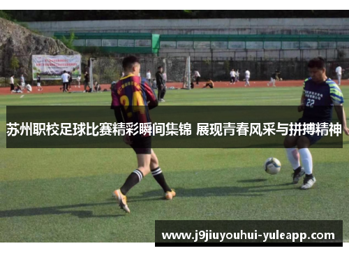 苏州职校足球比赛精彩瞬间集锦 展现青春风采与拼搏精神