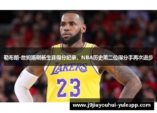 勒布朗-詹姆斯刷新生涯得分纪录，NBA历史第二位得分手再次进步