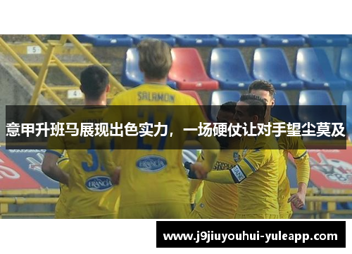 意甲升班马展现出色实力，一场硬仗让对手望尘莫及