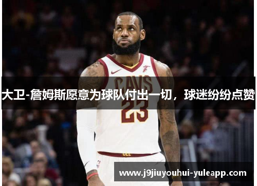 大卫-詹姆斯愿意为球队付出一切，球迷纷纷点赞