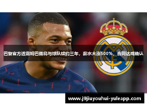 巴黎官方透露姆巴佩将与球队续约三年，薪水大涨500%，合同达成确认