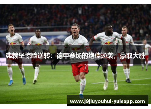 弗赖堡惊险逆转：德甲赛场的绝佳逆袭，豪取大胜