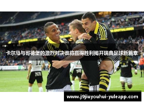 卡尔马与哥德堡的激烈对决谁将赢得胜利揭开瑞典足球新篇章