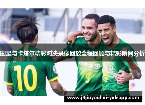 国足与卡塔尔精彩对决录像回放全程回顾与精彩瞬间分析