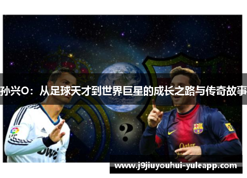 孙兴O：从足球天才到世界巨星的成长之路与传奇故事