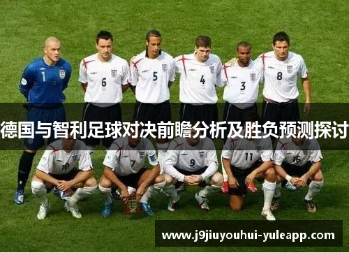 德国与智利足球对决前瞻分析及胜负预测探讨