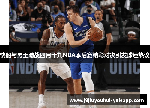 快船与勇士激战四月十九NBA季后赛精彩对决引发球迷热议