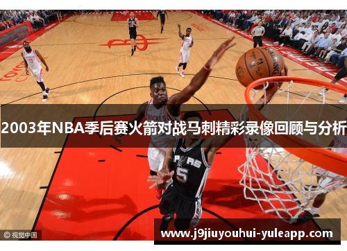 2003年NBA季后赛火箭对战马刺精彩录像回顾与分析