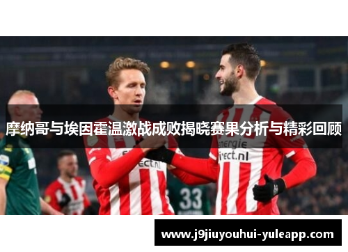 摩纳哥与埃因霍温激战成败揭晓赛果分析与精彩回顾