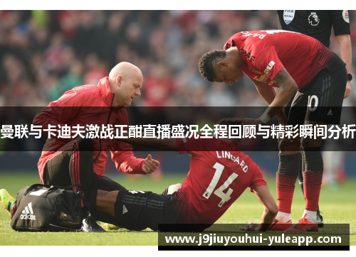 曼联与卡迪夫激战正酣直播盛况全程回顾与精彩瞬间分析
